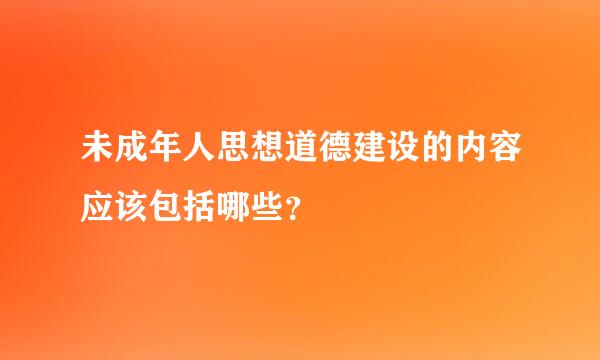 未成年人思想道德建设的内容应该包括哪些？