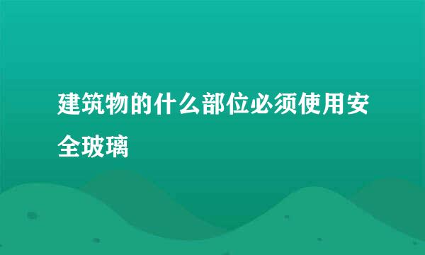 建筑物的什么部位必须使用安全玻璃