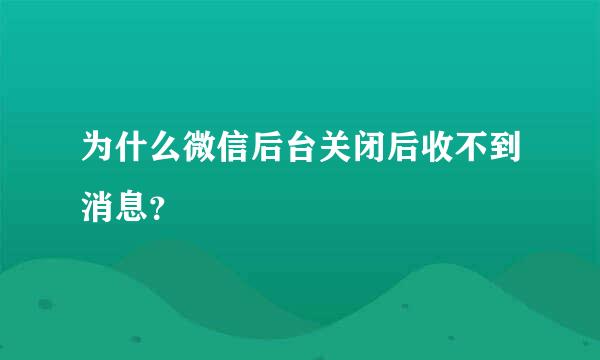 为什么微信后台关闭后收不到消息？