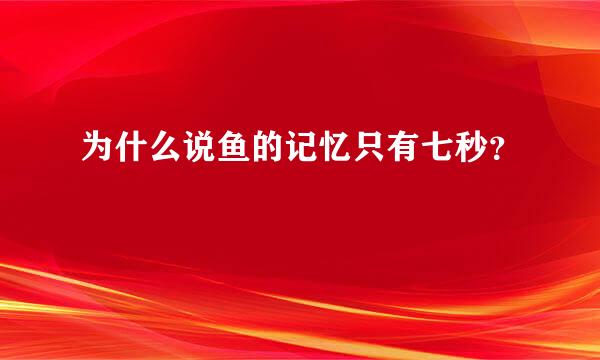 为什么说鱼的记忆只有七秒？