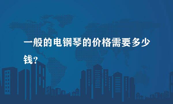 一般的电钢琴的价格需要多少钱？