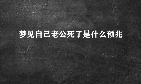 梦见自己老公死了是什么预兆