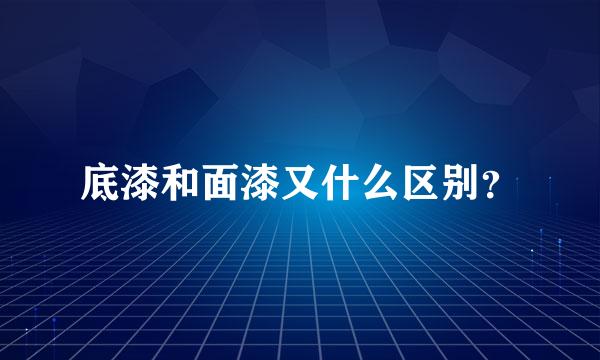 底漆和面漆又什么区别？