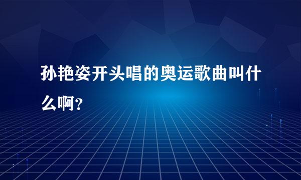 孙艳姿开头唱的奥运歌曲叫什么啊？