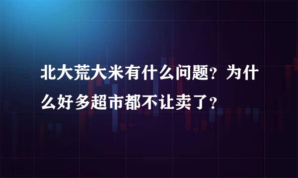 北大荒大米有什么问题？为什么好多超市都不让卖了？