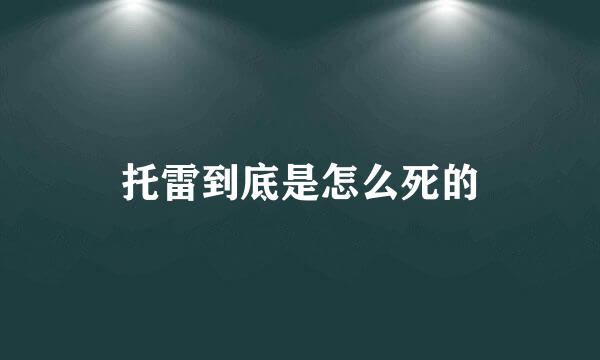 托雷到底是怎么死的