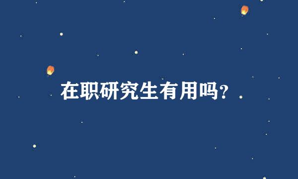 在职研究生有用吗？