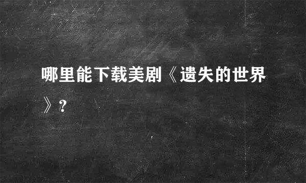 哪里能下载美剧《遗失的世界》？