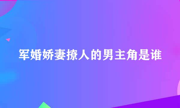 军婚娇妻撩人的男主角是谁