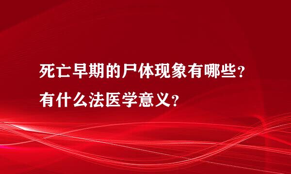 死亡早期的尸体现象有哪些？有什么法医学意义？