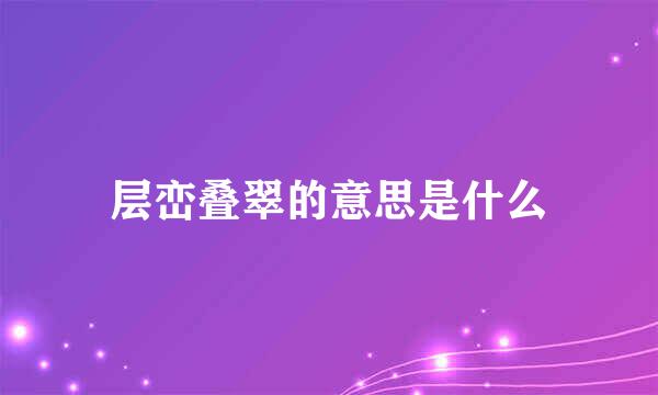 层峦叠翠的意思是什么