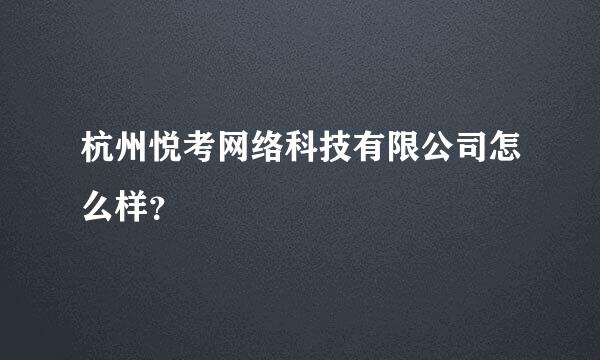 杭州悦考网络科技有限公司怎么样？