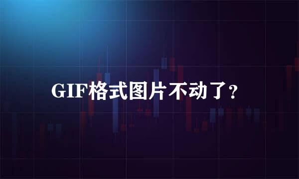 GIF格式图片不动了？