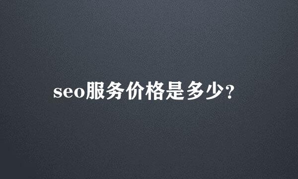 seo服务价格是多少？