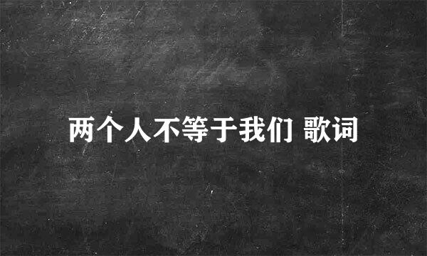 两个人不等于我们 歌词