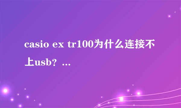 casio ex tr100为什么连接不上usb？急急急急啊！！！！很高奖励！！