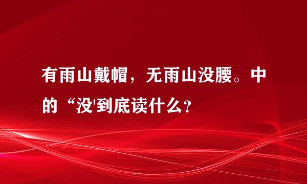 有雨山戴帽，无雨山没腰。中的“没'到底读什么？