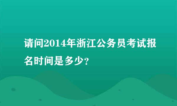 请问2014年浙江公务员考试报名时间是多少？