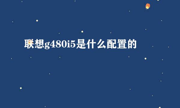 联想g480i5是什么配置的