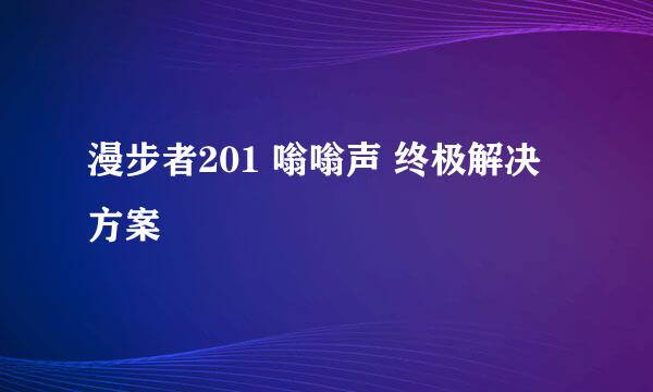 漫步者201 嗡嗡声 终极解决方案