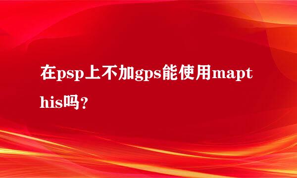 在psp上不加gps能使用mapthis吗？