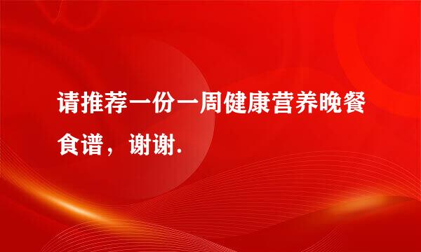 请推荐一份一周健康营养晚餐食谱，谢谢．