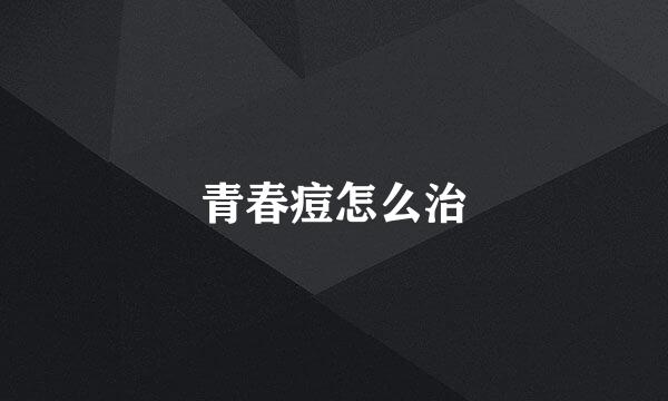 青春痘怎么治