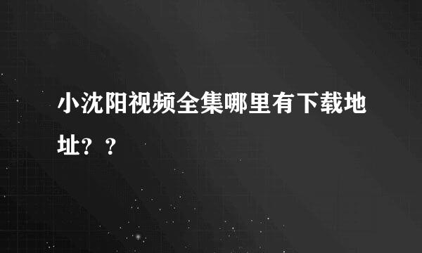 小沈阳视频全集哪里有下载地址？？