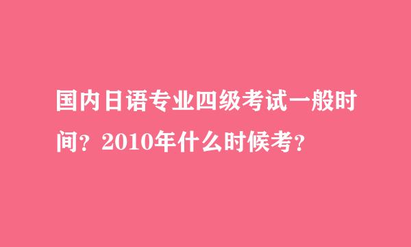 国内日语专业四级考试一般时间？2010年什么时候考？