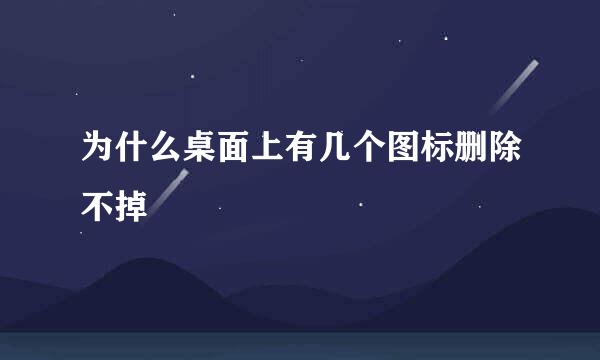 为什么桌面上有几个图标删除不掉