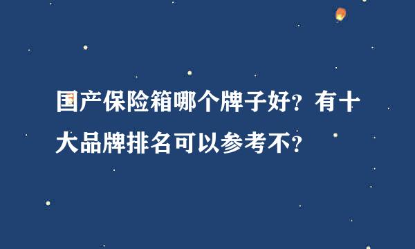 国产保险箱哪个牌子好？有十大品牌排名可以参考不？