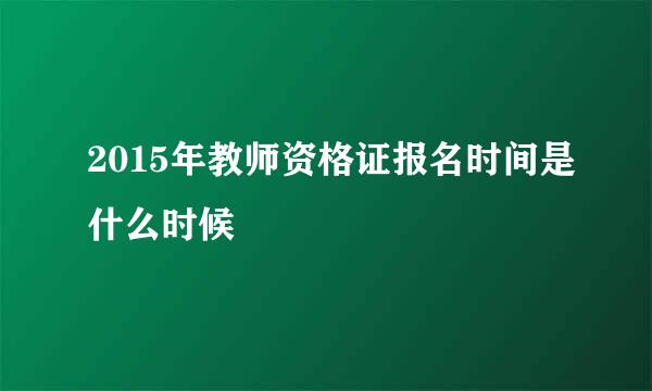 2015年教师资格证报名时间是什么时候