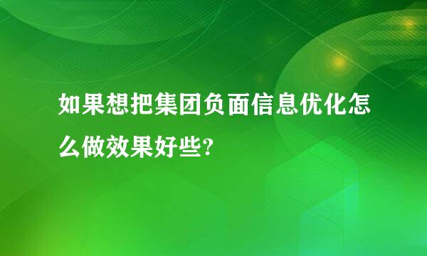 如果想把集团负面信息优化怎么做效果好些?