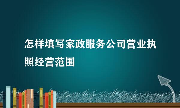 怎样填写家政服务公司营业执照经营范围