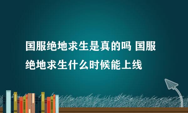 国服绝地求生是真的吗 国服绝地求生什么时候能上线