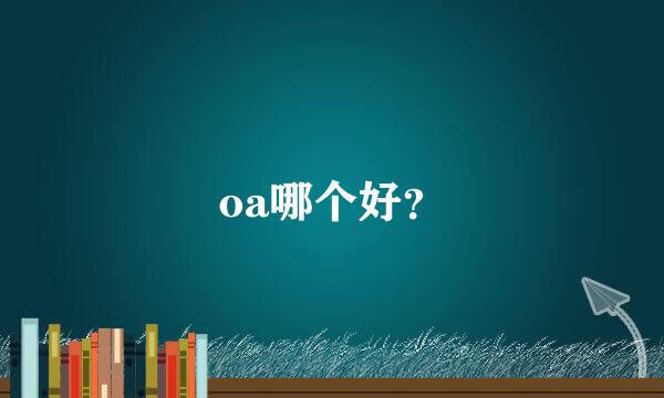 oa哪个好？