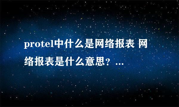 protel中什么是网络报表 网络报表是什么意思？ 求解 谢谢