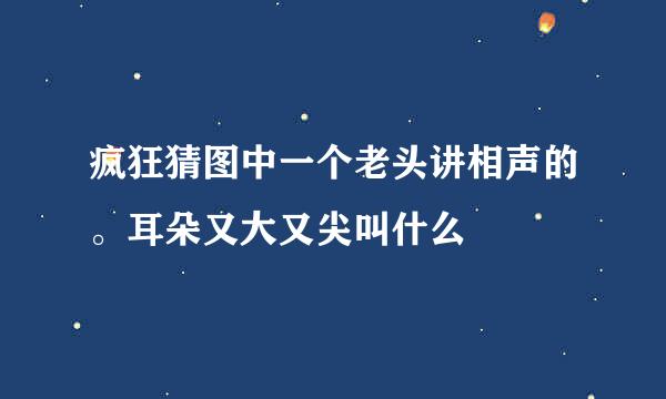 疯狂猜图中一个老头讲相声的。耳朵又大又尖叫什么