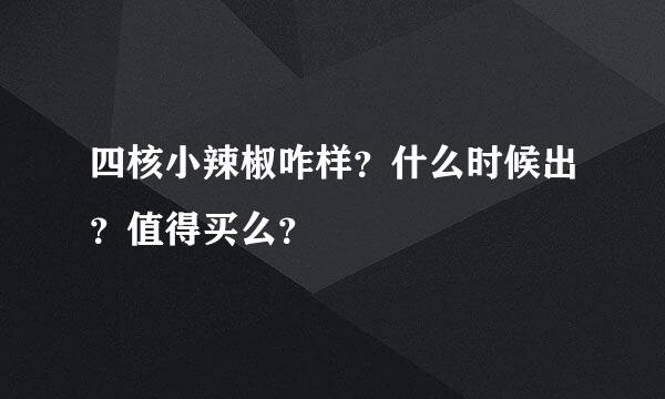 四核小辣椒咋样？什么时候出？值得买么？