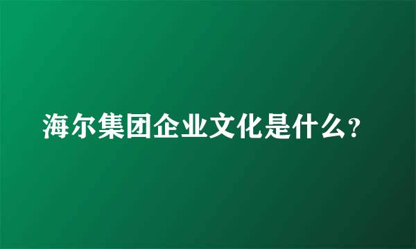 海尔集团企业文化是什么？