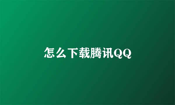 怎么下载腾讯QQ