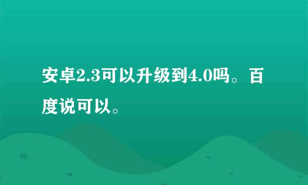 安卓2.3可以升级到4.0吗。百度说可以。