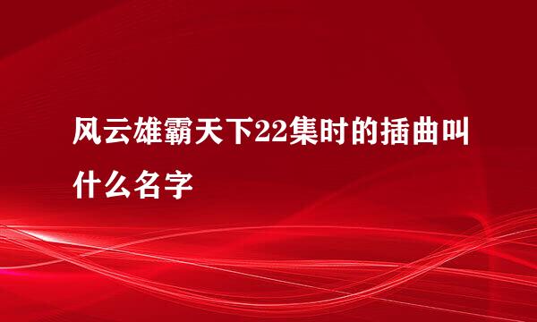 风云雄霸天下22集时的插曲叫什么名字