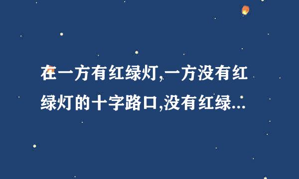 在一方有红绿灯,一方没有红绿灯的十字路口,没有红绿灯的一侧该怎样行驶