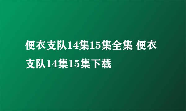 便衣支队14集15集全集 便衣支队14集15集下载