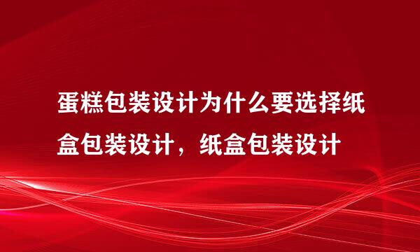 蛋糕包装设计为什么要选择纸盒包装设计，纸盒包装设计