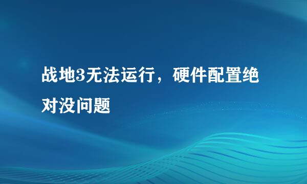 战地3无法运行，硬件配置绝对没问题