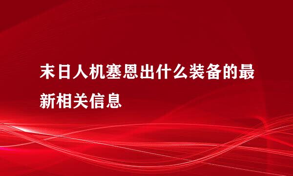 末日人机塞恩出什么装备的最新相关信息