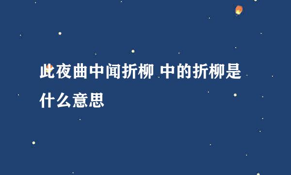 此夜曲中闻折柳 中的折柳是什么意思