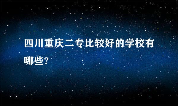 四川重庆二专比较好的学校有哪些?